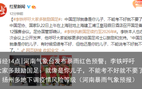 河南气象台发布暴雨红色预警；李铁呼吁大家多鼓励国足：就像是你儿子，不能考不好就不要了（河南暴雨气象预报）