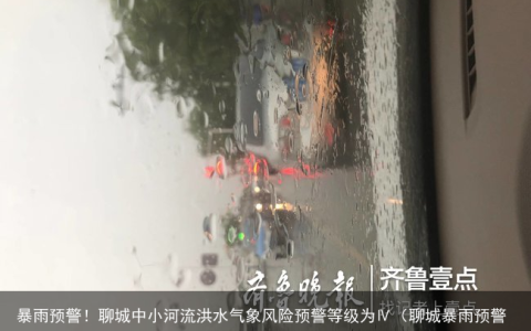暴雨预警！聊城中小河流洪水气象风险预警等级为Ⅳ（聊城暴雨预警）