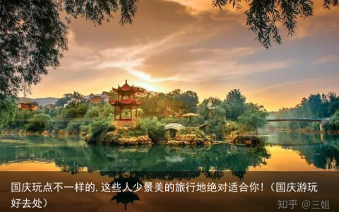 国庆玩点不一样的,这些人少景美的旅行地绝对适合你!（国庆游玩好去处）