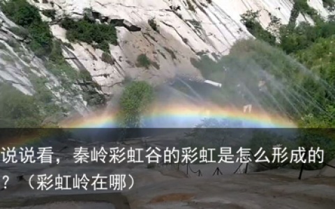 说说看，秦岭彩虹谷的彩虹是怎么形成的？（彩虹岭在哪）