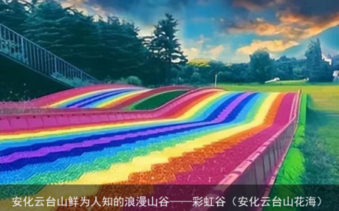 安化云台山鲜为人知的浪漫山谷——彩虹谷（安化云台山花海）