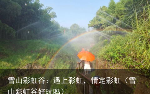 雪山彩虹谷：遇上彩虹，情定彩虹（雪山彩虹谷好玩吗）