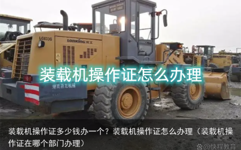 装载机操作证多少钱办一个？装载机操作证怎么办理（装载机操作证在哪个部门办理）