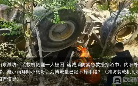 山东潍坊：装载机侧翻一人被困 诸城消防紧急救援（潍坊装载机司机招聘信息）