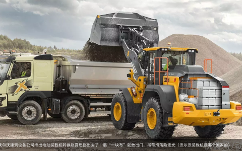 加速电气化，沃尔沃建筑设备公司推出电动装载机转换