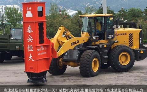 高速液压夯实机租赁多少钱一天？装载机夯实机出租租赁价格（高速液压夯实机施工方法）