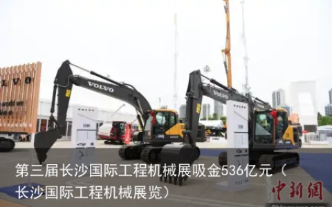 第三届长沙国际工程机械展吸金536亿元（长沙国际工程机械展览）