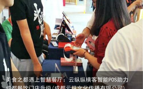 美食之都遇上智慧餐厅：云纵纵横客智能POS助力成都餐饮门店升级(成都云纵文化传播有限公司)