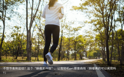 不想节食和运动？这个“躺瘦黑科技”，让我轻松get腰腹曲线（躺瘦真的可以减肥吗?）