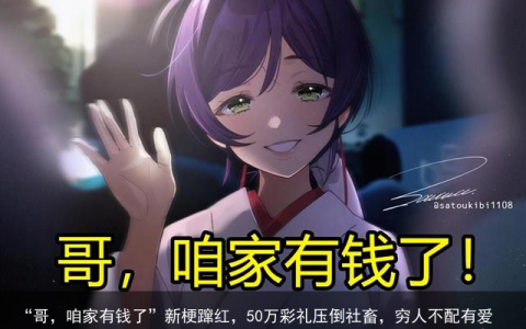 “哥，咱家有钱了”新梗蹿红，50万彩礼压倒社畜，穷人不配有爱情（哥,咱家有钱了是真的吗）