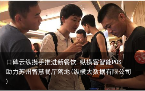 口碑云纵携手推进新餐饮 纵横客智能POS助力苏州智慧餐厅落地(纵横大数据有限公司)