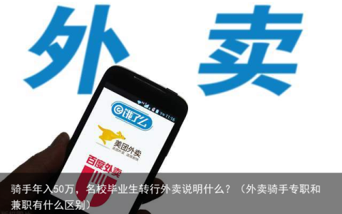 骑手年入50万，名校毕业生转行外卖说明什么？（外卖骑手专职和兼职有什么区别）