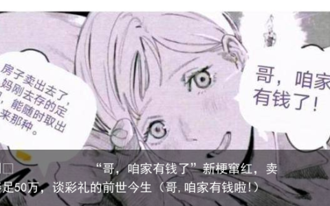 “哥，咱家有钱了”新梗窜红，卖房凑足50万，谈彩礼的前世今生（哥,咱家有钱啦!）
