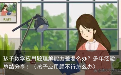 孩子数学应用题理解能力差怎么办？多年经验总结分享！（孩子应用题不行怎么办）