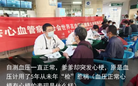 自测血压一直正常，爹爹却突发心梗，原是血压计用了5年从未年“检”惹祸（血压正常心梗有心梗的表现是什么样）