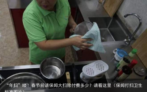 “年扫”喽！春节前请保姆大扫除付费多少？请看这里（保姆打扫卫生标准图片）