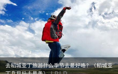 去稻城亚丁旅游什么季节去最好咯？（稻城亚丁几月份去最美）