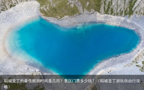 稻城亚丁的最佳旅游时间是几月？景区门票多少钱？（稻城亚丁游玩自由行攻略）