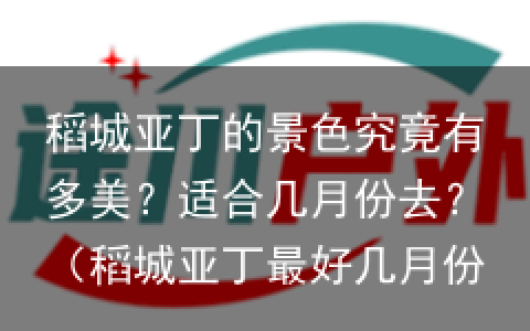稻城亚丁的景色究竟有多美？适合几月份去？（稻城亚丁最好几月份去）