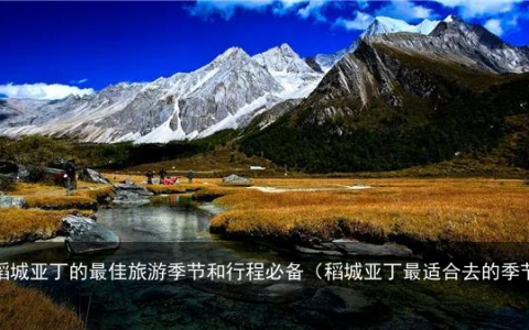 稻城亚丁的最佳旅游季节和行程必备（稻城亚丁最适合去的季节）
