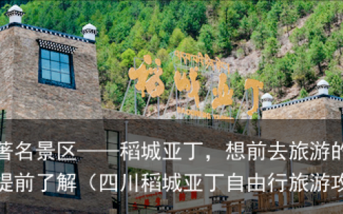 四川省著名景区——稻城亚丁，想前去旅游的朋友看过来，提前了解（四川稻城亚丁自由行旅游攻略）