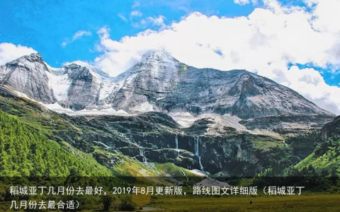 稻城亚丁几月份去最好，2019年8月更新版，路线图文详细版（稻城亚丁几月份去最合适）