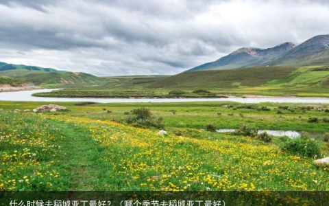 什么时候去稻城亚丁最好？（哪个季节去稻城亚丁最好）