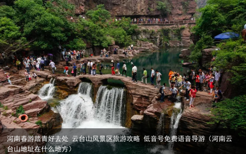 河南春游踏青好去处 云台山风景区旅游攻略 低音号免费语音导游（河南云台山地址在什么地方）