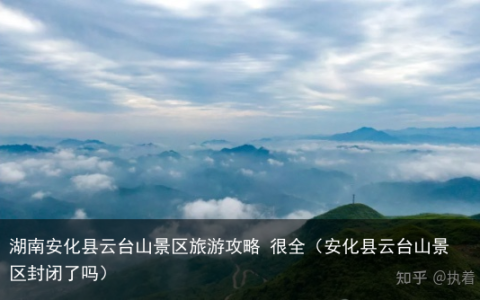 湖南安化县云台山景区旅游攻略 很全（安化县云台山景区封闭了吗）