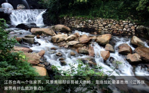 江苏也有一个张家界，风景秀丽却容易被人忽略，是绝佳的避暑胜地（江苏张家界有什么旅游景点）