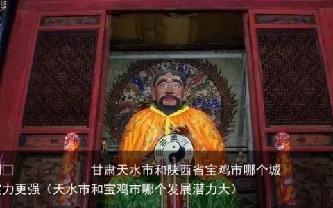 甘肃天水市和陕西省宝鸡市哪个城市实力更强（天水市和宝鸡市哪个发展潜力大）