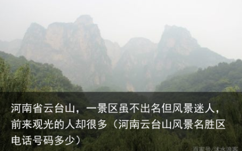 河南省云台山，一景区虽不出名但风景迷人，前来观光的人却很多（河南云台山风景名胜区电话号码多少）