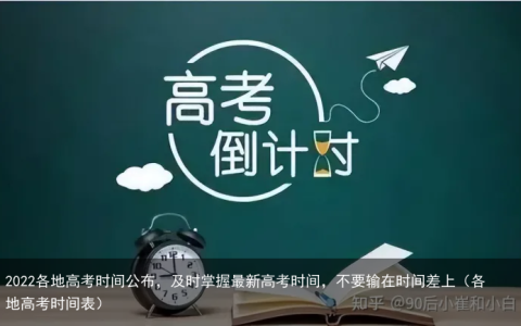 2022各地高考时间公布，及时掌握最新高考时间，不要输在时间差上（各地高考时间表）