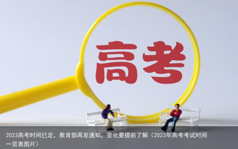 2023高考时间已定，教育部再发通知，变化要提前了解（2023年高考考试时间一览表图片）