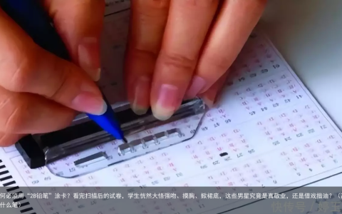 高考为何必须用“2B铅笔”涂卡？看完扫描后的试卷，学生恍然大悟