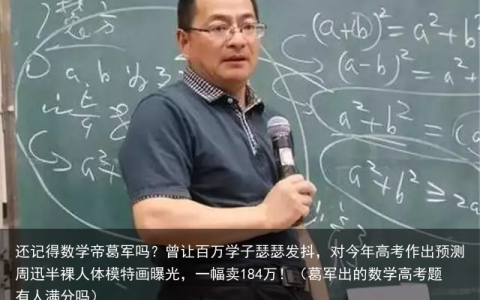 还记得数学帝葛军吗？曾让百万学子瑟瑟发抖，对今年高考作出预测（葛军出的数学高考题有人满分吗）