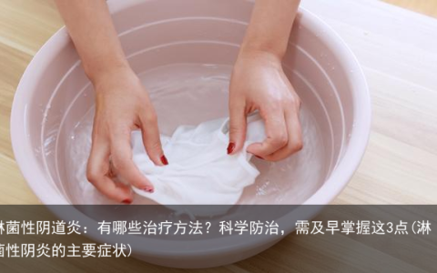 淋菌性阴道炎：有哪些治疗方法？科学防治，需及早掌握这3点(淋菌性阴炎的主要症状)