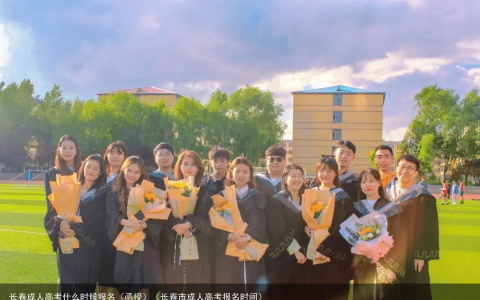 长春成人高考什么时候报名（函授）（长春市成人高考报名时间）