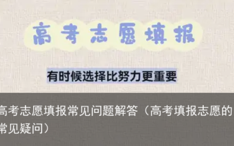 高考志愿填报常见问题解答（高考填报志愿的常见疑问）