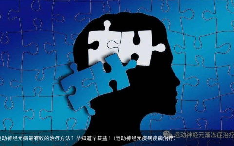 运动神经元病最有效的治疗方法？早知道早获益！(运动神经元疾病疾病治疗)