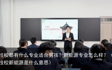 技校都有什么专业适合男孩？新能源专业怎么样？（技校新能源是什么意思）