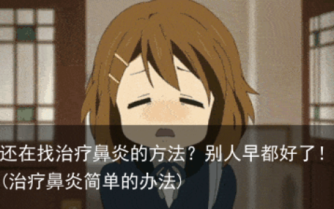 还在找治疗鼻炎的方法？别人早都好了！(治疗鼻炎简单的办法)