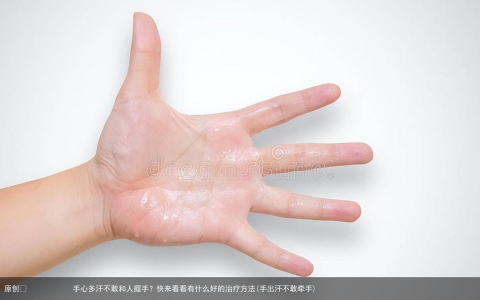 手心多汗不敢和人握手？快来看看有什么好的治疗方法(手出汗不敢牵手)