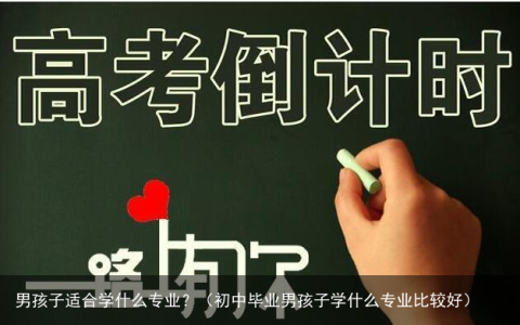 男孩子适合学什么专业？（初中毕业男孩子学什么专业比较好）