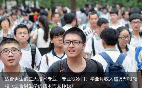 适合男生的三大技术专业，专业很冷门，毕业月收入破万却很轻松（适合男生学的技术而且挣钱）