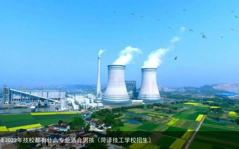 菏泽2023年技校都有什么专业适合男孩（菏泽技工学校招生）