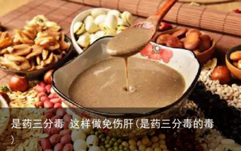 是药三分毒 这样做免伤肝(是药三分毒的毒)