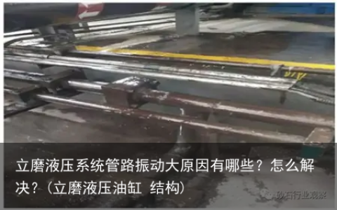 立磨液压系统管路振动大原因有哪些？怎么解决？(立磨液压油缸 结构)