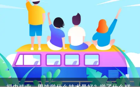 初中毕业，男孩学什么技术最好？学了什么样的技术更有前途（男生学什么技术最吃香）