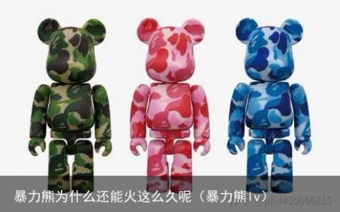 暴力熊为什么还能火这么久呢（暴力熊lv）